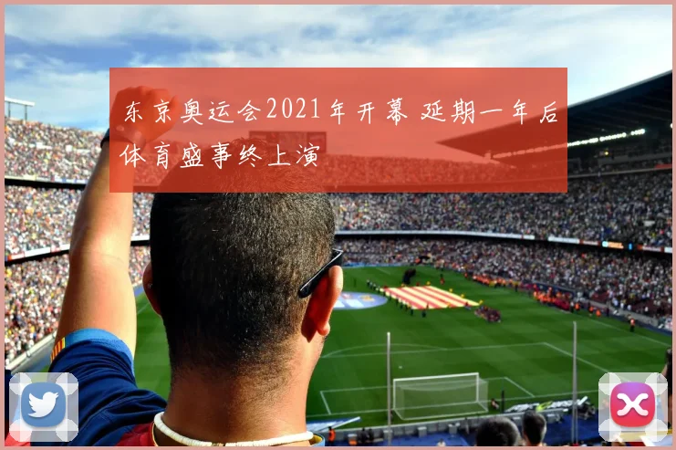 东京奥运会2021年开幕 延期一年后体育盛事终上演