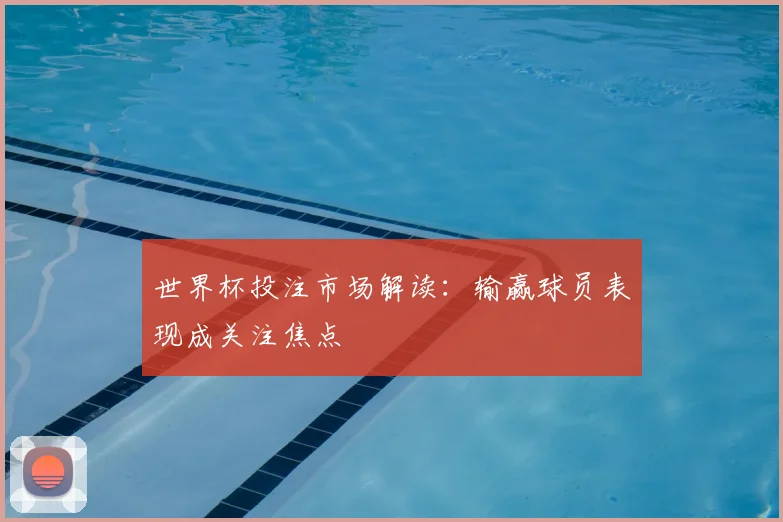 世界杯投注市场解读：输赢球员表现成关注焦点