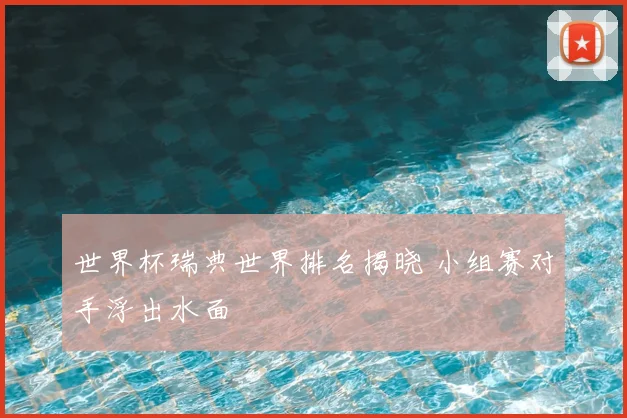 世界杯瑞典世界排名揭晓 小组赛对手浮出水面