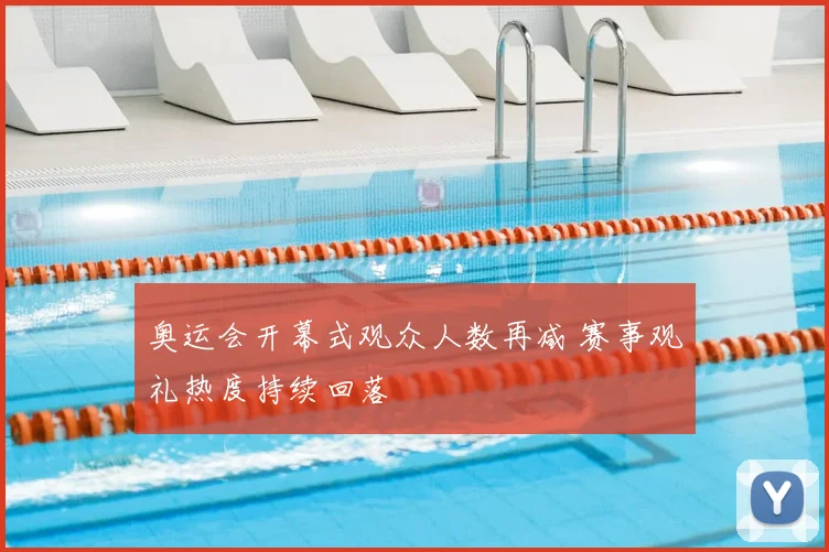 奥运会开幕式观众人数再减 赛事观礼热度持续回落