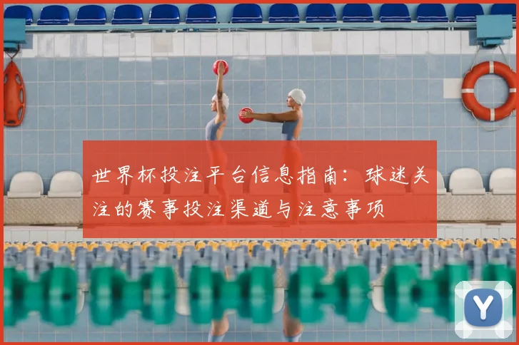 世界杯投注平台信息指南：球迷关注的赛事投注渠道与注意事项