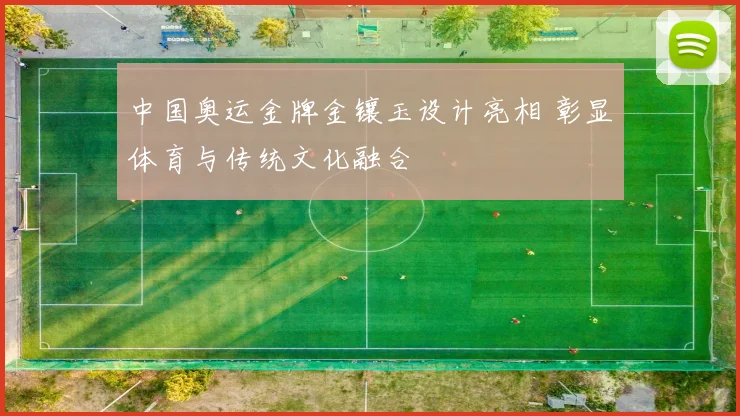 中国奥运金牌金镶玉设计亮相 彰显体育与传统文化融合