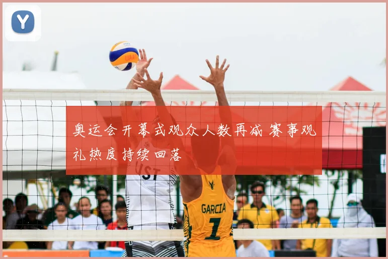 奥运会开幕式观众人数再减 赛事观礼热度持续回落