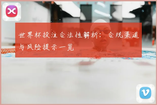 世界杯投注合法性解析：合规渠道与风险提示一览
