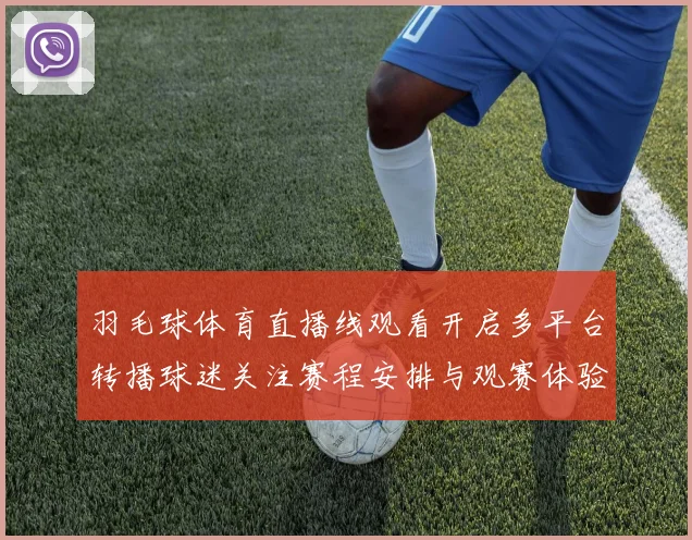 羽毛球体育直播线观看开启多平台转播球迷关注赛程安排与观赛体验
