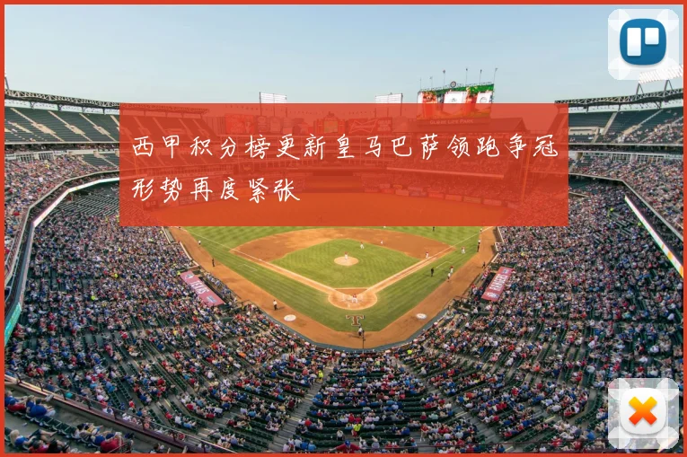 西甲积分榜更新皇马巴萨领跑争冠形势再度紧张