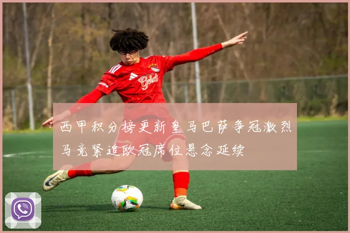 西甲积分榜更新皇马巴萨争冠激烈马竞紧追欧冠席位悬念延续